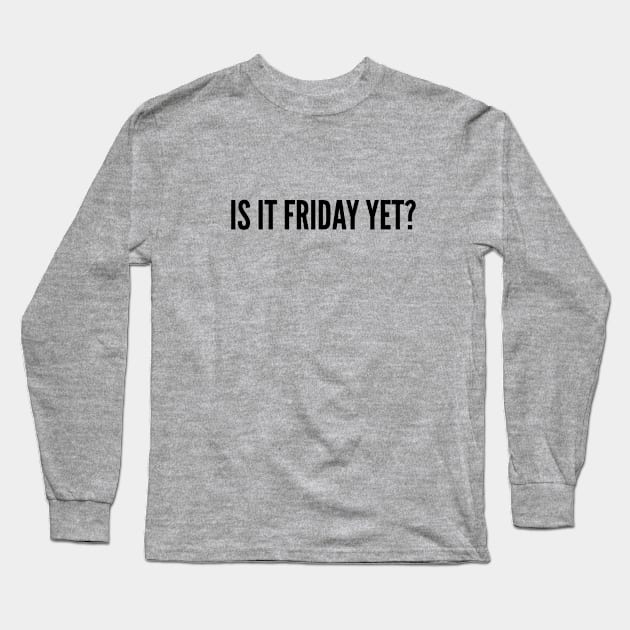 Cute - Is It Friday Yet? - Funny Joke Statement Silly Slogan Long Sleeve T-Shirt by sillyslogans